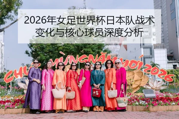 2026年女足世界杯日本队战术变化与核心球员深度分析
