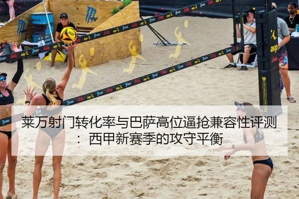 莱万射门转化率与巴萨高位逼抢兼容性评测：西甲新赛季的攻守平衡