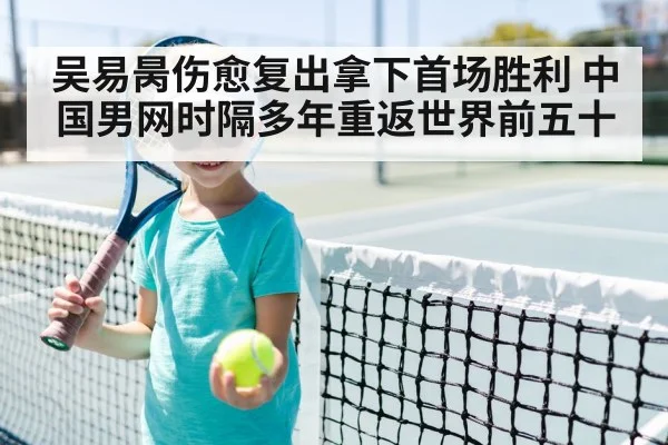 吴易昺伤愈复出拿下首场胜利 中国男网时隔多年重返世界前五十
