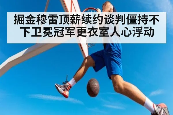 掘金穆雷顶薪续约谈判僵持不下卫冕冠军更衣室人心浮动