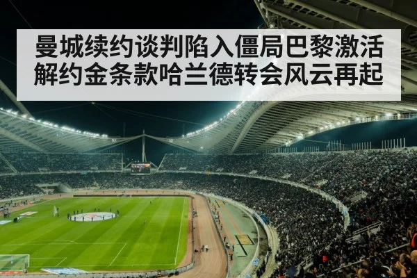 曼城续约谈判陷入僵局巴黎激活解约金条款哈兰德转会风云再起