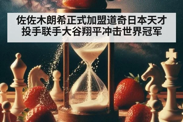 佐佐木朗希正式加盟道奇日本天才投手联手大谷翔平冲击世界冠军